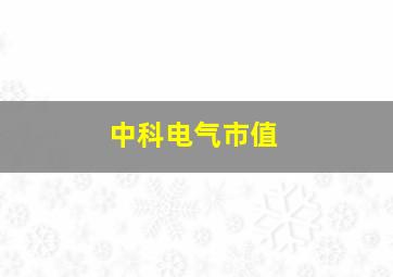 中科电气市值