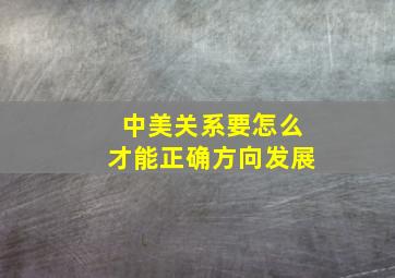 中美关系要怎么才能正确方向发展