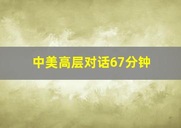 中美高层对话67分钟