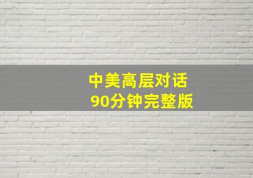 中美高层对话90分钟完整版