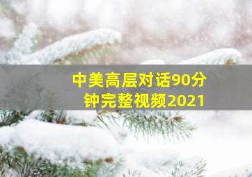 中美高层对话90分钟完整视频2021