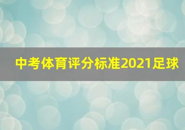 中考体育评分标准2021足球