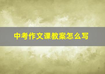 中考作文课教案怎么写