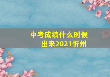 中考成绩什么时候出来2021忻州