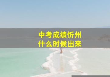 中考成绩忻州什么时候出来