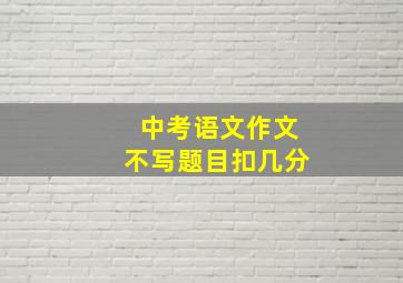 中考语文作文不写题目扣几分