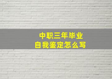 中职三年毕业自我鉴定怎么写