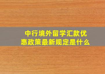 中行境外留学汇款优惠政策最新规定是什么