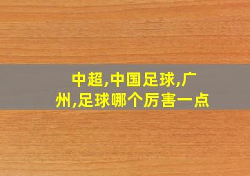 中超,中国足球,广州,足球哪个厉害一点