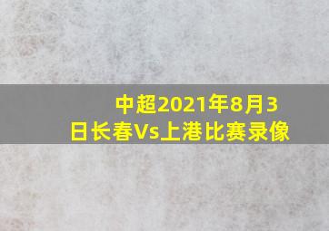 中超2021年8月3日长春Vs上港比赛录像