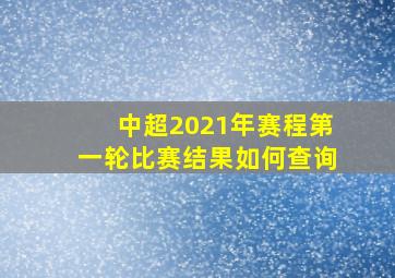 中超2021年赛程第一轮比赛结果如何查询