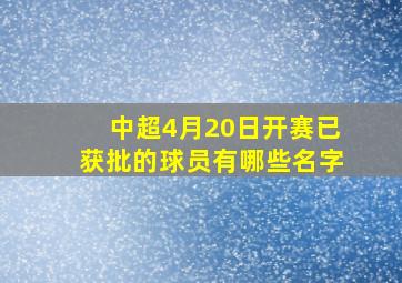 中超4月20日开赛已获批的球员有哪些名字