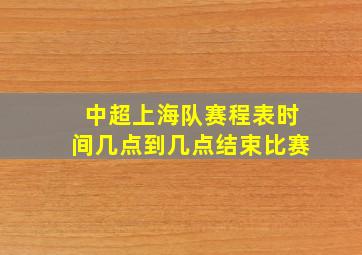 中超上海队赛程表时间几点到几点结束比赛