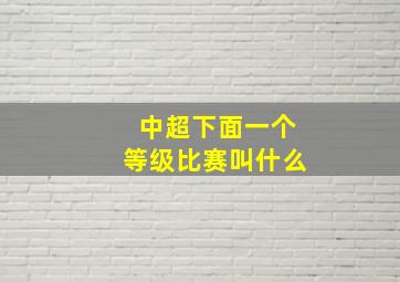 中超下面一个等级比赛叫什么