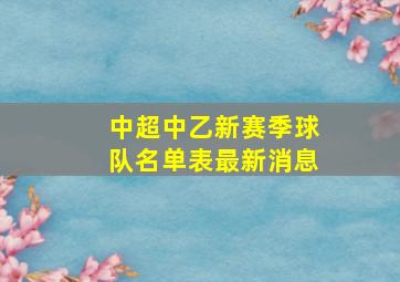 中超中乙新赛季球队名单表最新消息