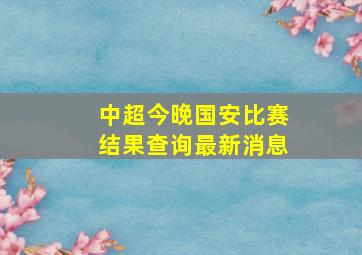 中超今晚国安比赛结果查询最新消息