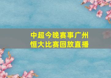 中超今晚赛事广州恒大比赛回放直播