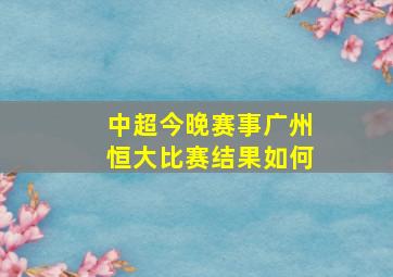 中超今晚赛事广州恒大比赛结果如何