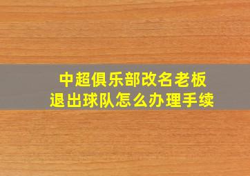 中超俱乐部改名老板退出球队怎么办理手续