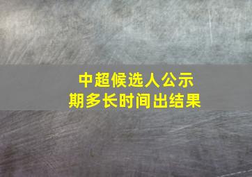 中超候选人公示期多长时间出结果