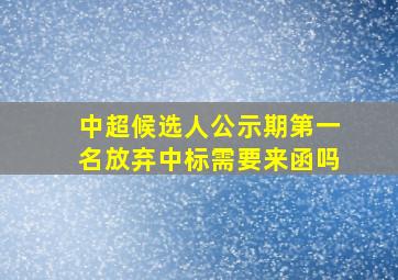 中超候选人公示期第一名放弃中标需要来函吗