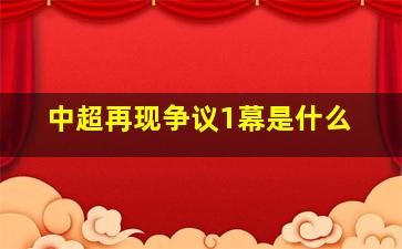 中超再现争议1幕是什么