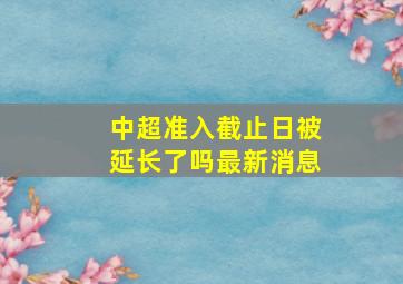 中超准入截止日被延长了吗最新消息