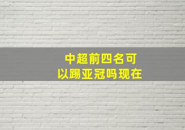 中超前四名可以踢亚冠吗现在