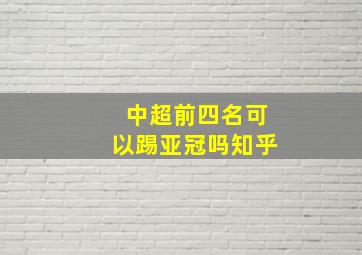 中超前四名可以踢亚冠吗知乎