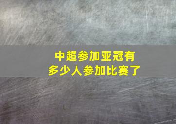 中超参加亚冠有多少人参加比赛了