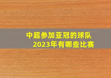 中超参加亚冠的球队2023年有哪些比赛