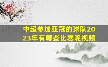 中超参加亚冠的球队2023年有哪些比赛呢视频