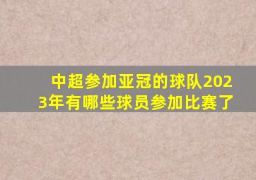 中超参加亚冠的球队2023年有哪些球员参加比赛了