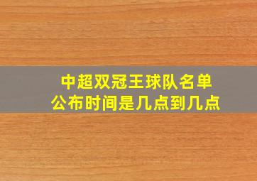 中超双冠王球队名单公布时间是几点到几点