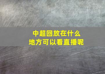 中超回放在什么地方可以看直播呢