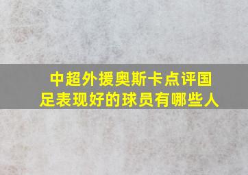 中超外援奥斯卡点评国足表现好的球员有哪些人