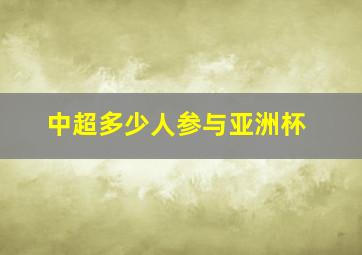 中超多少人参与亚洲杯