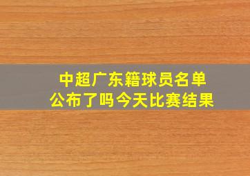 中超广东籍球员名单公布了吗今天比赛结果