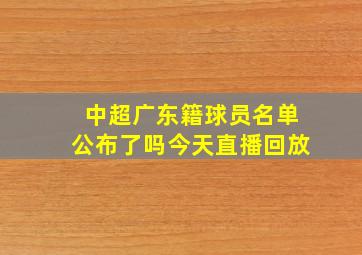 中超广东籍球员名单公布了吗今天直播回放