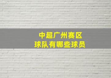 中超广州赛区球队有哪些球员