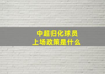 中超归化球员上场政策是什么