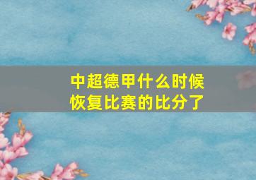 中超德甲什么时候恢复比赛的比分了