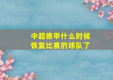 中超德甲什么时候恢复比赛的球队了