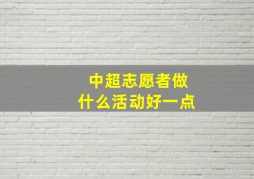 中超志愿者做什么活动好一点