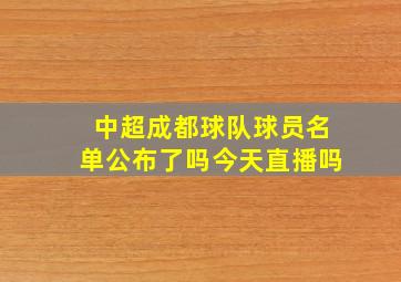 中超成都球队球员名单公布了吗今天直播吗