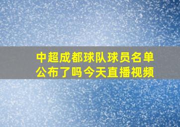 中超成都球队球员名单公布了吗今天直播视频