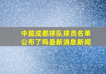 中超成都球队球员名单公布了吗最新消息新闻