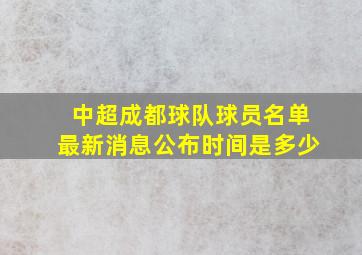 中超成都球队球员名单最新消息公布时间是多少