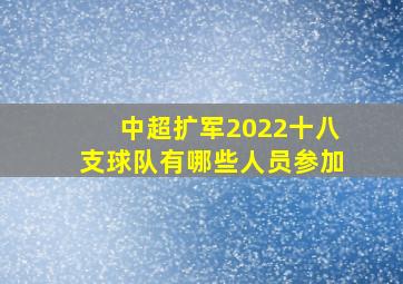 中超扩军2022十八支球队有哪些人员参加