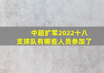 中超扩军2022十八支球队有哪些人员参加了